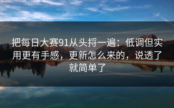 把每日大赛91从头捋一遍：低调但实用更有手感，更新怎么来的，说透了就简单了