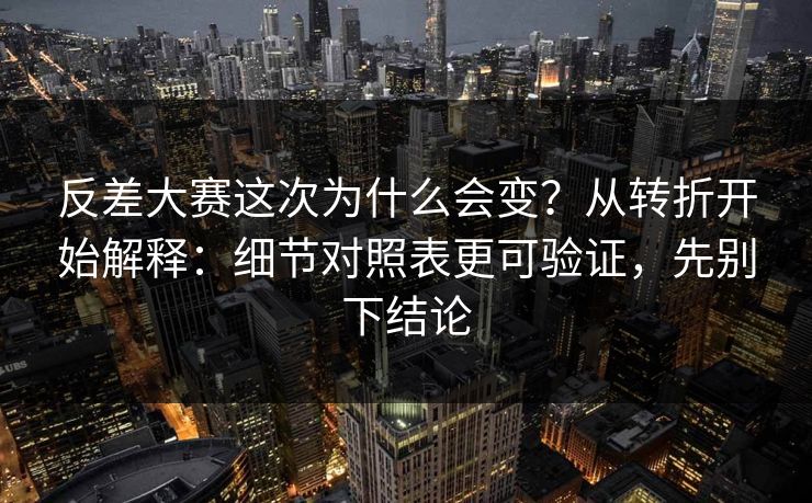 反差大赛这次为什么会变？从转折开始解释：细节对照表更可验证，先别下结论