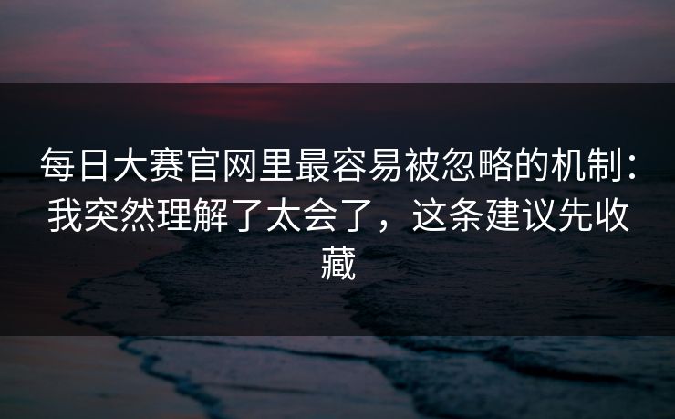 每日大赛官网里最容易被忽略的机制：我突然理解了太会了，这条建议先收藏