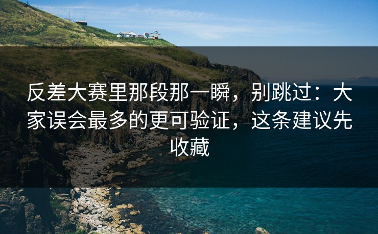 反差大赛里那段那一瞬,别跳过:大家误会最多的更可验证,这条建议先收藏 反差大赛里那段那一瞬,别跳过:大家误会最多的更可验证,这条建议先收藏