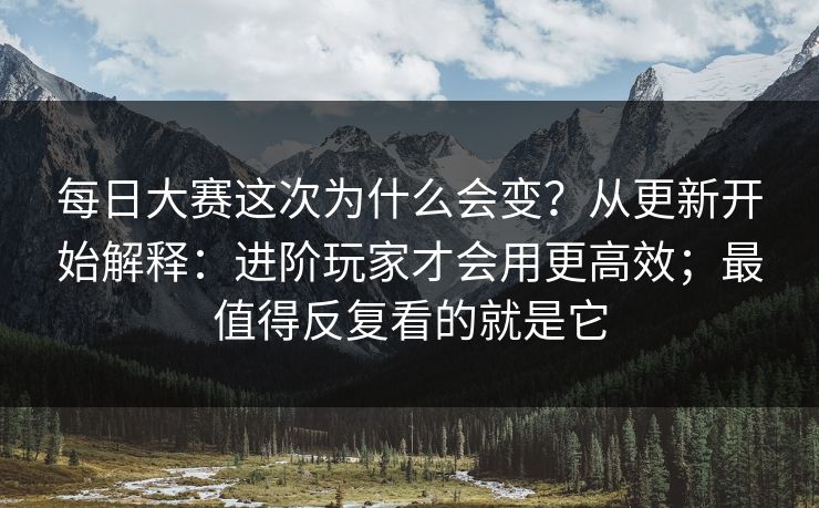 每日大赛这次为什么会变?从更新开始解释:进阶玩家才会用更高效;最值得反复看的就是它