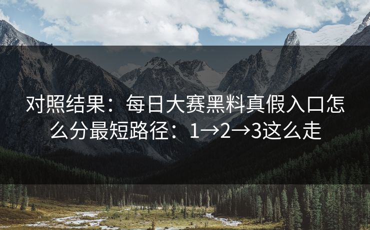 对照结果:每日大赛黑料真假入口怎么分最短路径:1→2→3这么走