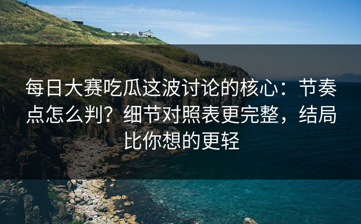 每日大赛吃瓜这波讨论的核心:节奏点怎么判?细节对照表更完整,结局比你想的更轻 每日大赛吃瓜这波讨论的核心:节奏点怎么判?细节对照表更完整,结局比你想的更轻
