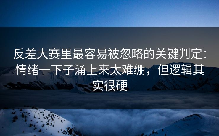 反差大赛里最容易被忽略的关键判定:情绪一下子涌上来太难绷,但逻辑其实很硬