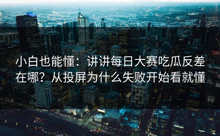小白也能懂:讲讲每日大赛吃瓜反差在哪?从投屏为什么失败开始看就懂 小白也能懂:讲讲每日大赛吃瓜反差在哪?从投屏为什么失败开始看就懂