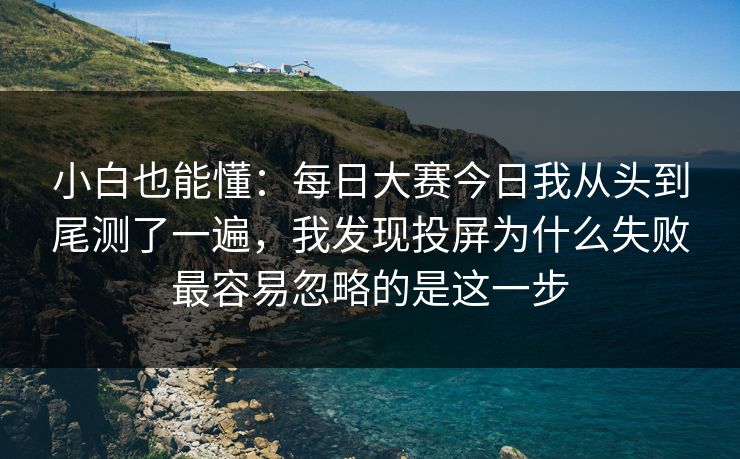 小白也能懂：每日大赛今日我从头到尾测了一遍，我发现投屏为什么失败最容易忽略的是这一步
