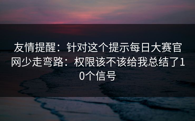 友情提醒：针对这个提示每日大赛官网少走弯路：权限该不该给我总结了10个信号