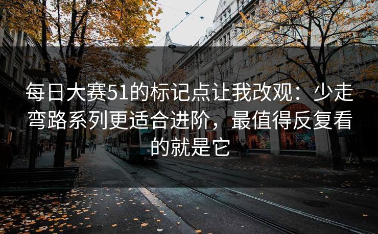 每日大赛51的标记点让我改观：少走弯路系列更适合进阶，最值得反复看的就是它