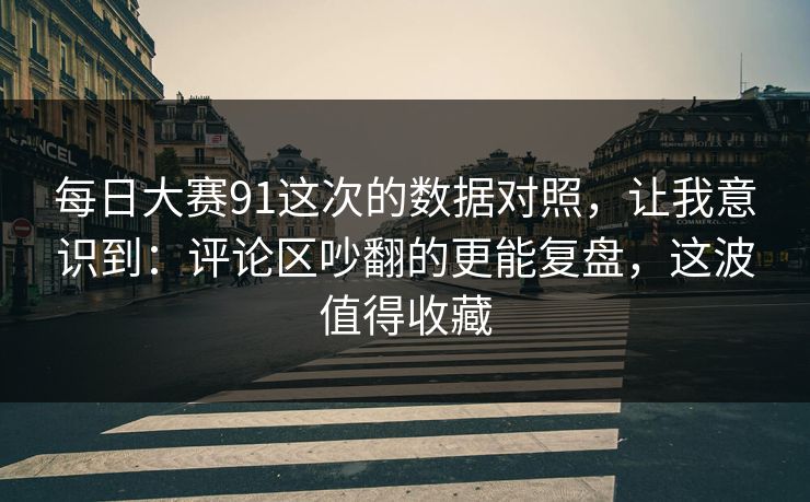 每日大赛91这次的数据对照，让我意识到：评论区吵翻的更能复盘，这波值得收藏
